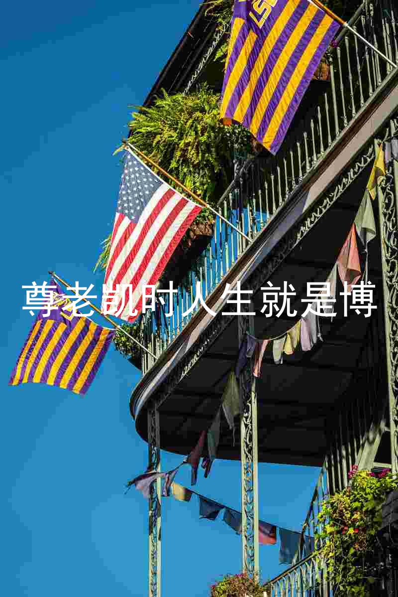 尊老凯时人生就是博