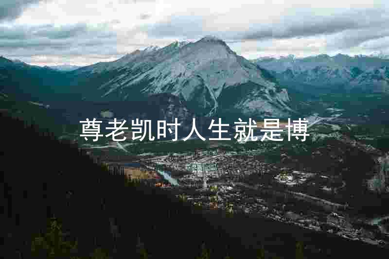 尊老凯时人生就是博