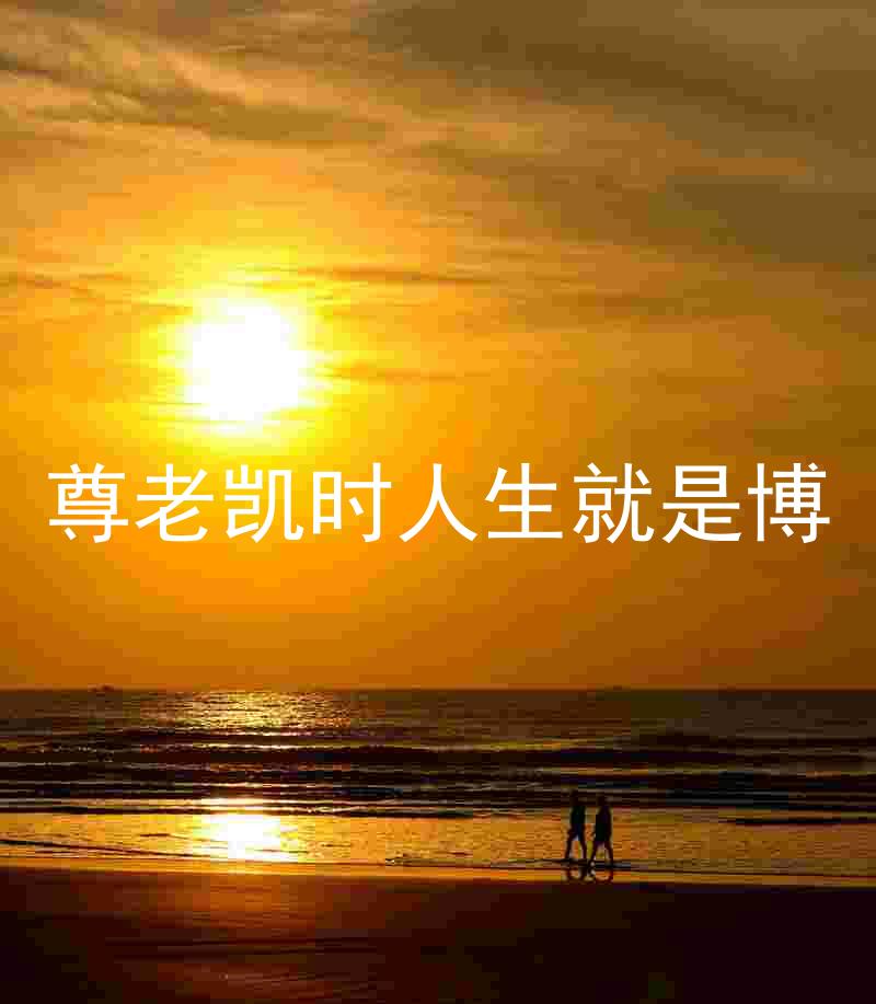 尊老凯时人生就是博