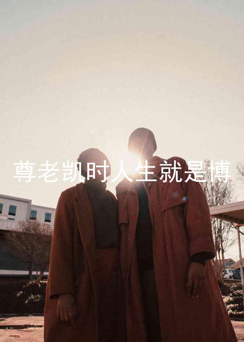 尊老凯时人生就是博